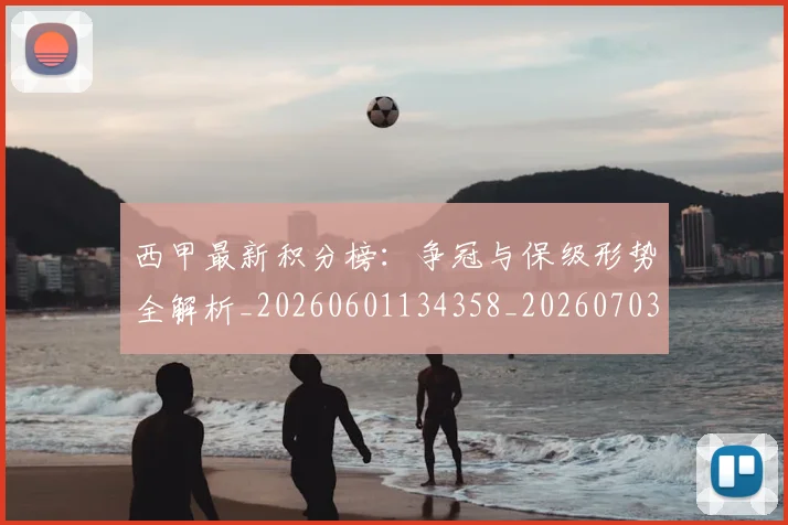 西甲最新积分榜：争冠与保级形势全解析_20260601134358_20260703181858
