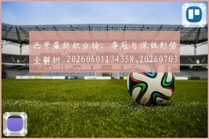 西甲最新积分榜：争冠与保级形势全解析_20260601134358_20260703181858