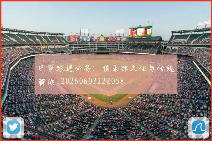 巴萨球迷必备:俱乐部文化与传统解读_20260603222058