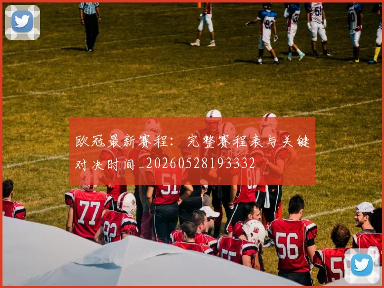 欧冠最新赛程：完整赛程表与关键对决时间_20260528193332